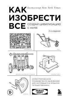 Обложка Как изобрести все. Создай цивилизацию с нуля. 2-е издание Райан Норт