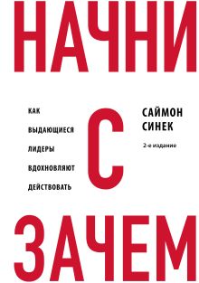 Обложка Начни с "Зачем?" Как выдающиеся лидеры вдохновляют действовать. 2-е издание Саймон Синек