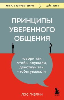 Обложка Принципы уверенного общения. Говори так, чтобы слушали, действуй так, чтобы уважали Лэс Гиблин