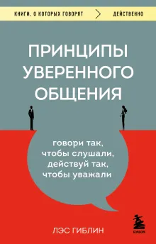 Принципы уверенного общения. Говори так, чтобы слушали, действуй так, чтобы уважали