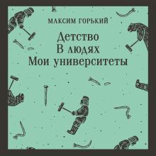 Обложка Детство. В людях. Мои университеты Максим Горький