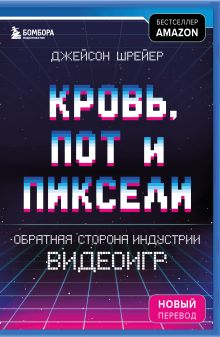 Обложка Кровь, пот и пиксели. Обратная сторона индустрии видеоигр. 2-е издание Джейсон Шрейер