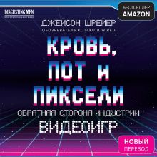 Обложка Кровь, пот и пиксели. Обратная сторона индустрии видеоигр. 2-е издание Джейсон Шрейер
