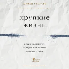 Хрупкие жизни. Истории кардиохирурга о профессии, где нет места сомнениям и страху