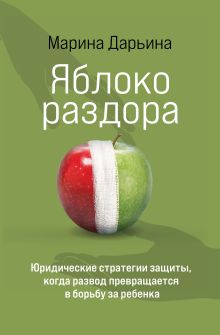 Обложка Яблоко раздора. Юридические стратегии защиты, когда развод превращается в борьбу за ребенка Марина Дарьина
