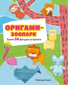 Оригами-зоопарк. Более 50 фигурок из бумаги