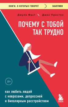 Обложка Почему с тобой так трудно. Как любить людей с неврозами, депрессией и биполярным расстройством Джули Фаст, Джон Престон