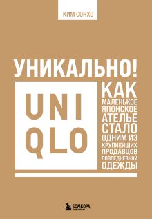 Обложка Уникально! Uniqlo. Как маленькое японское ателье стало одним из крупнейших продавцов повседневной одежды Ким Сонхо