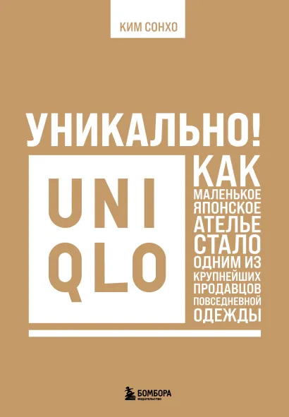 Обложка Уникально! Uniqlo. Как маленькое японское ателье стало одним из крупнейших продавцов повседневной одежды Ким Сонхо