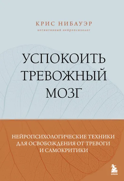 Обложка Успокоить тревожный мозг. Нейропсихологические техники для освобождения от тревоги и самокритики Крис Нибауэр