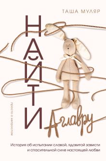 Обложка Найти Аглавру. История об испытании славой, ядовитой зависти и спасительной силе настоящей любви Таша Муляр