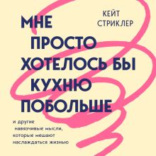 Обложка Мне просто хотелось бы кухню побольше Кейт Стриклер