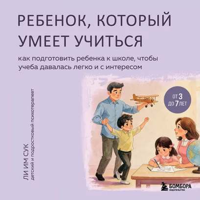 Обложка Ребенок, который умеет учиться. Как подготовить ребенка к школе, чтобы учеба давалась легко и с интересом Ли Им Сук