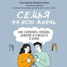 Семья на всю жизнь. Как сохранить любовь, доверие и близость в браке