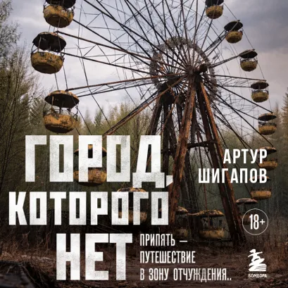Обложка Город, которого нет. Припять — путешествие в зону отчуждения Артур Шигапов