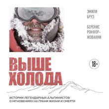 Обложка Выше холода. Истории легендарных альпинистов о мгновениях на грани жизни и смерти Эмили Бруз, Беренис Рокфор-Жованни