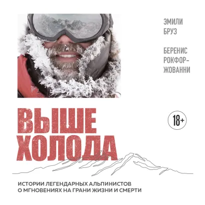 Обложка Выше холода. Истории легендарных альпинистов о мгновениях на грани жизни и смерти Эмили Бруз, Беренис Рокфор-Жованни