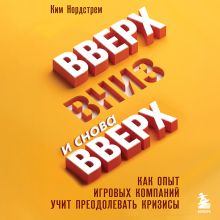 Обложка Вверх, вниз и снова вверх. Как опыт игровых компаний учит преодолевать кризисы Ким Нордстрем