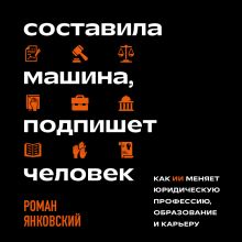 Обложка Составила машина, подпишет человек. Как ИИ меняет юридическую профессию, образование и карьеру Роман Янковский