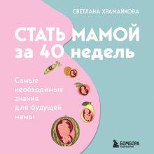 Обложка Стать мамой за 40 недель. Самые необходимые знания для будущей мамы Светлана Храмайкова