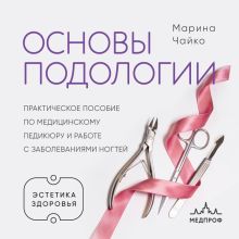 Обложка Подология: искусство быть опорой. Практическое пособие по медицинскому педикюру и лечению заболеваний ногтей Марина Чайко
