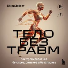 Обложка Тело без травм. Как тренироваться быстрее, сильнее и безопаснее Генри Эбботт