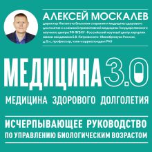 Обложка Медицина 3.0. Медицина здорового долголетия. Исчерпывающее руководство по управлению биологическим возрастом Алексей Москалев