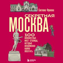 Обложка Секретная Москва. 100 неизвестных мест столицы, которые непременно нужно посетить Светлана Фролова