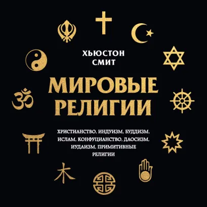 Обложка Мировые религии. Христианство, ислам, индуизм, буддизм, конфуцианство, даосизм, иудаизм, примитивные религии Хьюстон Смит