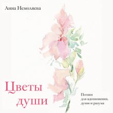 Обложка Цветы души. Поэзия для вдохновения, души и разума Анна Немоляева
