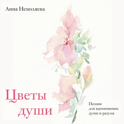 Обложка Цветы души. Поэзия для вдохновения, души и разума Анна Немоляева