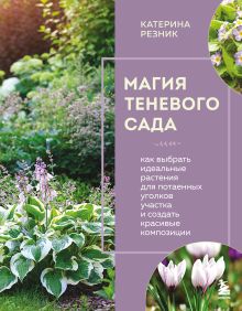 Обложка Магия теневого сада. Как выбрать идеальные растения для потаенных уголков участка и создать красивые композиции Катерина Резник
