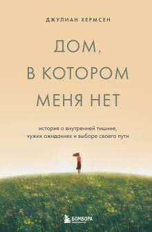 Обложка Дом, в котором меня нет. История о внутренней тишине, чужих ожиданиях и выборе своего пути Джулиан Хермсен