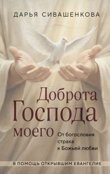 Обложка Доброта Господа моего. От богословия страха к Божьей любви Дарья Сивашенкова