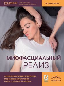 Обложка Миофасциальный релиз. Лечение фасциальных дисфункций, мобилизация мягких тканей, работа с рубцами и спайками Рут Дункан