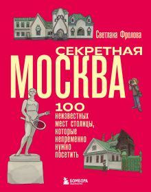 Обложка Секретная Москва. 100 неизвестных мест столицы, которые непременно нужно посетить Светлана Фролова
