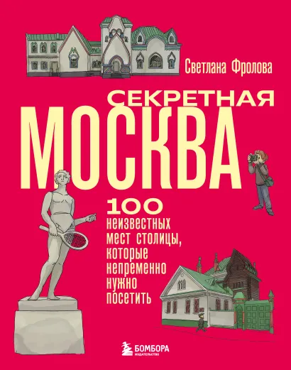 Обложка Секретная Москва. 100 неизвестных мест столицы, которые непременно нужно посетить Светлана Фролова