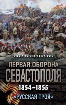 Обложка Первая оборона Севастополя 1854–1855 гг. «Русская Троя» Николай Дубровин