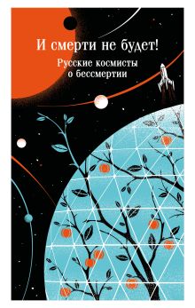 Обложка И смерти не будет! Русские космисты о бессмертии Константин Циолковский, Владимир Одоевский, Валерий Брюсов