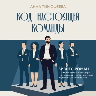 Обложка Код настоящей команды. Бизнес-роман о том, как создать звездную топ-команду и добиться с ней выдающихся результатов Анна Тимофеева