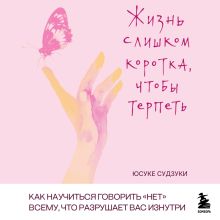Обложка Жизнь слишком коротка, чтобы терпеть. Как научиться говорить "нет" всему, что разрушает вас изнутри. Юсуке Судзуки