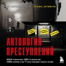 Обложка Антология преступлений. Маньяк-семиклассник, садист из реалити-шоу, убийца-астронавт и еще 77 самых кошмарных злодеев в истории Анастасия Егорова