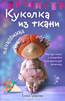 Обложка Куколка из ткани. Танцовщица. Мастер-класс и выкройки в натуральную величину Елена Гриднева