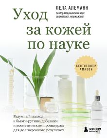 Обложка Уход за кожей по науке. Разумный подход к бьюти-рутине, добавкам и косметическим процедурам для долгосрочного результата Лела Алеманн