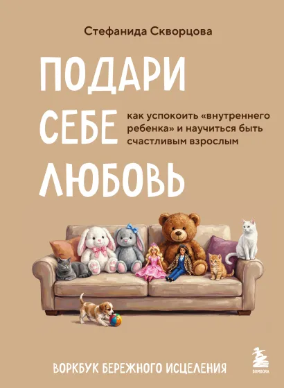 Обложка Подари себе любовь. Воркбук бережного исцеления. Как успокоить внутреннего ребенка и научиться быть счастливым взрослым Стефанида Скворцова
