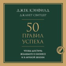 Обложка 50 правил успеха, чтобы достичь желаемого в бизнесе и в личной жизни Джек Кэнфилд, Джанет Свитцер