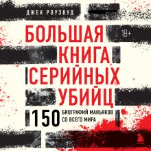 Обложка Большая книга серийных убийц. 150 биографий маньяков со всего мира (закрашенный обрез, подарочное издание) Джек Роузвуд