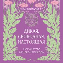Обложка Дикая, свободная, настоящая. Могущество женской природы Камилл Сфез