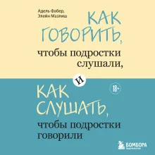 Как говорить, чтобы подростки слушали, и как слушать, чтобы подростки говорили (переплет)