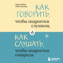 Обложка Как говорить, чтобы подростки слушали, и как слушать, чтобы подростки говорили Адель Фабер, Элейн Мазлиш